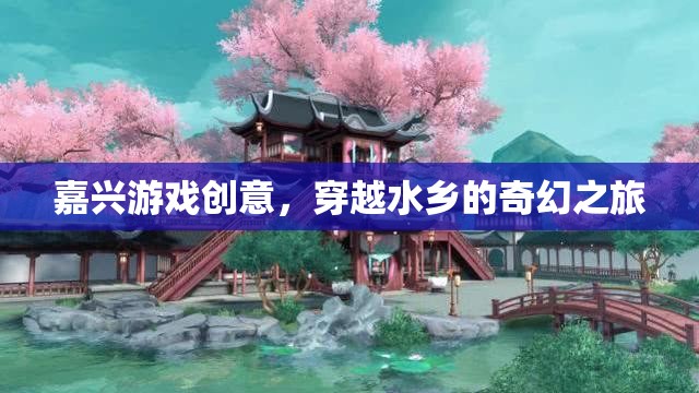 嘉興水鄉(xiāng)奇幻之旅，穿越游戲創(chuàng)意的夢幻篇章  第1張