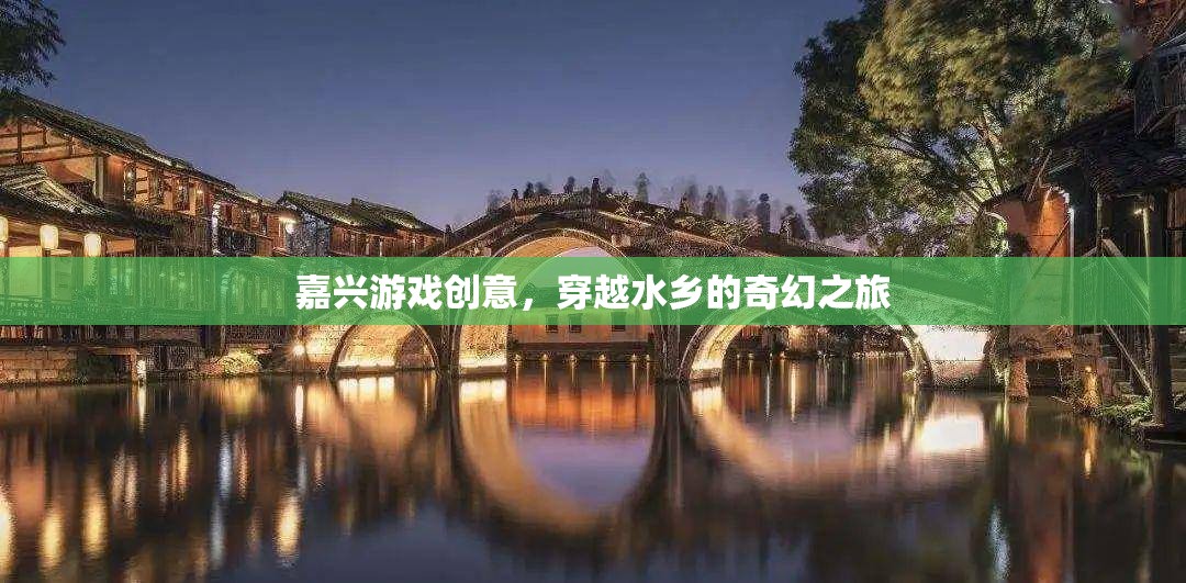 嘉興水鄉(xiāng)奇幻之旅，穿越游戲創(chuàng)意的夢幻篇章  第2張