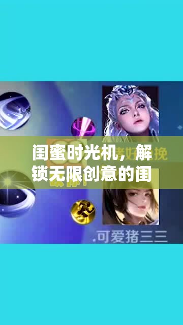 閨蜜時(shí)光機(jī)，解鎖無(wú)限創(chuàng)意的閨蜜專屬游戲大賞