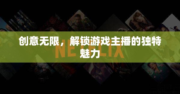 解鎖游戲主播的獨(dú)特魅力，創(chuàng)意無(wú)限