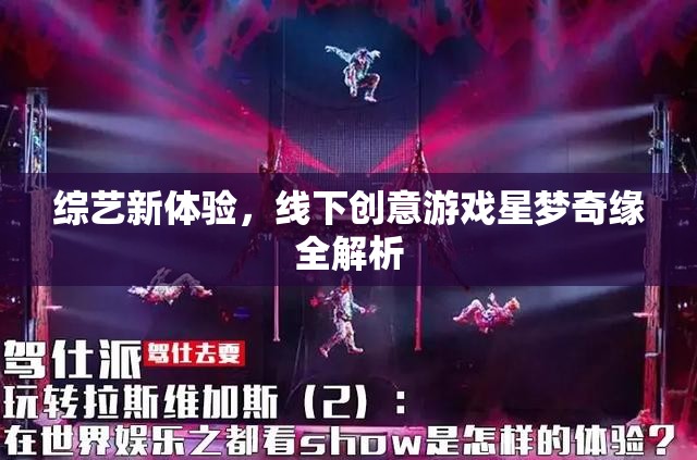 星夢(mèng)奇緣，解鎖綜藝新體驗(yàn)的線下創(chuàng)意游戲全解析