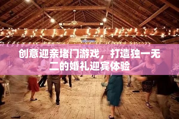 創(chuàng)意堵門游戲，打造獨一無二的婚禮迎賓體驗