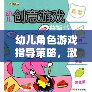 激發(fā)創(chuàng)意與社交，幼兒角色游戲指導(dǎo)策略的奇妙之旅