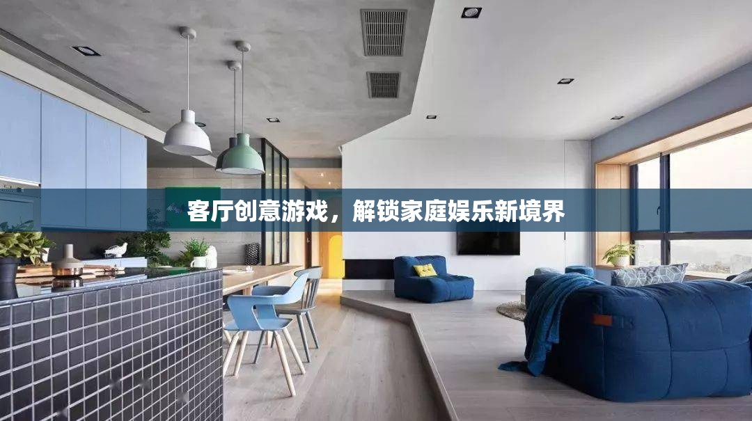 解鎖家庭娛樂新境界，客廳創(chuàng)意游戲
