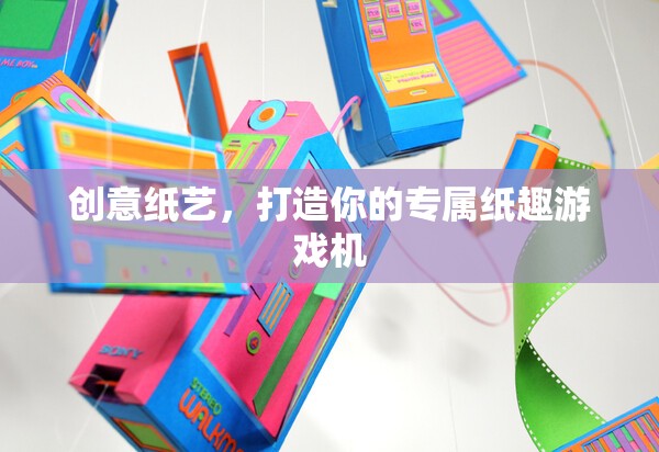 創(chuàng)意紙藝，打造你的專屬紙趣游戲機(jī)