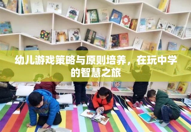 幼兒游戲策略與原則培養(yǎng)，開啟智慧之旅的玩中學之道
