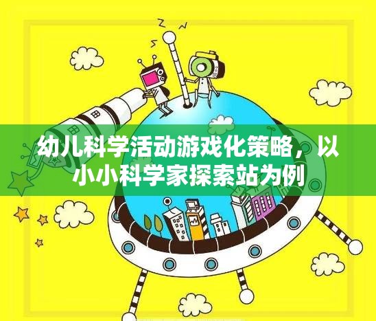 小小科學(xué)家探索站，幼兒科學(xué)活動游戲化策略的實踐與啟示