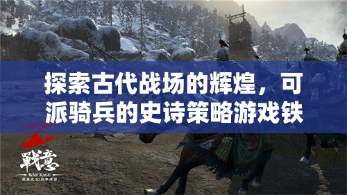 鐵騎風(fēng)云，探索古代戰(zhàn)場的輝煌與騎兵史詩策略