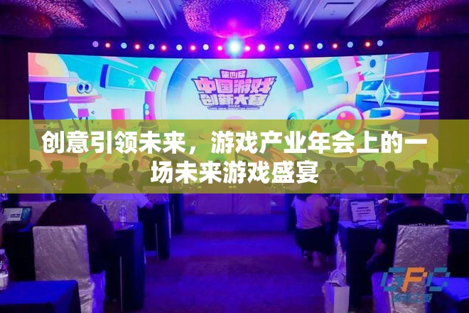 創(chuàng)意驅(qū)動未來，游戲產(chǎn)業(yè)年會上的未來游戲盛宴