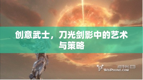 刀光劍影中的創(chuàng)意武士，藝術(shù)與策略的交融