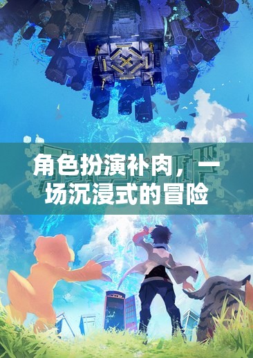 沉浸式冒險(xiǎn)盛宴，角色扮演補(bǔ)肉之旅