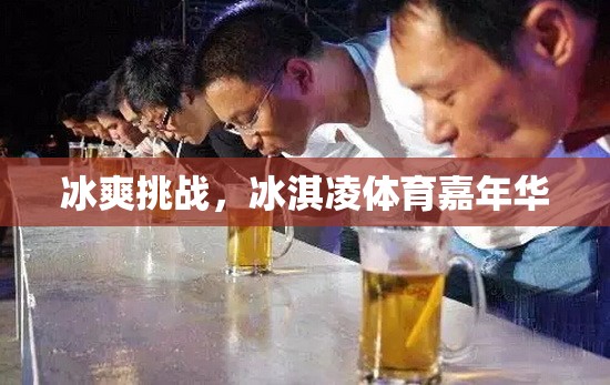 冰爽挑戰(zhàn)，冰淇凌體育嘉年華的夏日狂歡