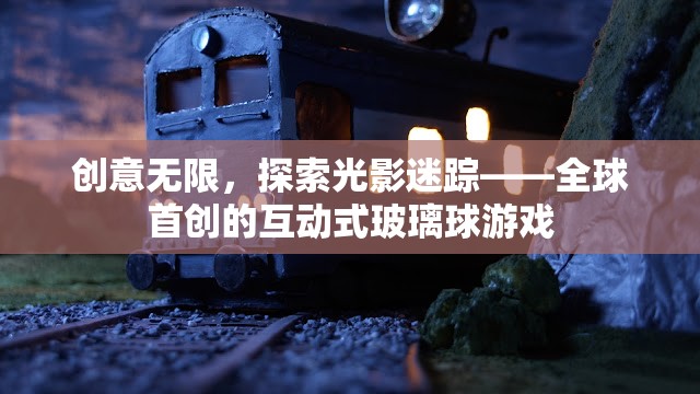 創(chuàng)意無限，探索光影迷蹤——全球首創(chuàng)的互動式玻璃球游戲