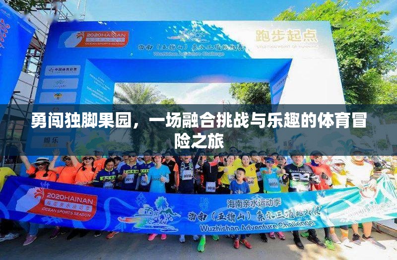獨腳果園，挑戰(zhàn)與樂趣并存的體育冒險之旅