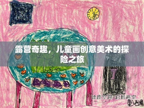 露營奇趣，兒童畫創(chuàng)意美術的探險之旅