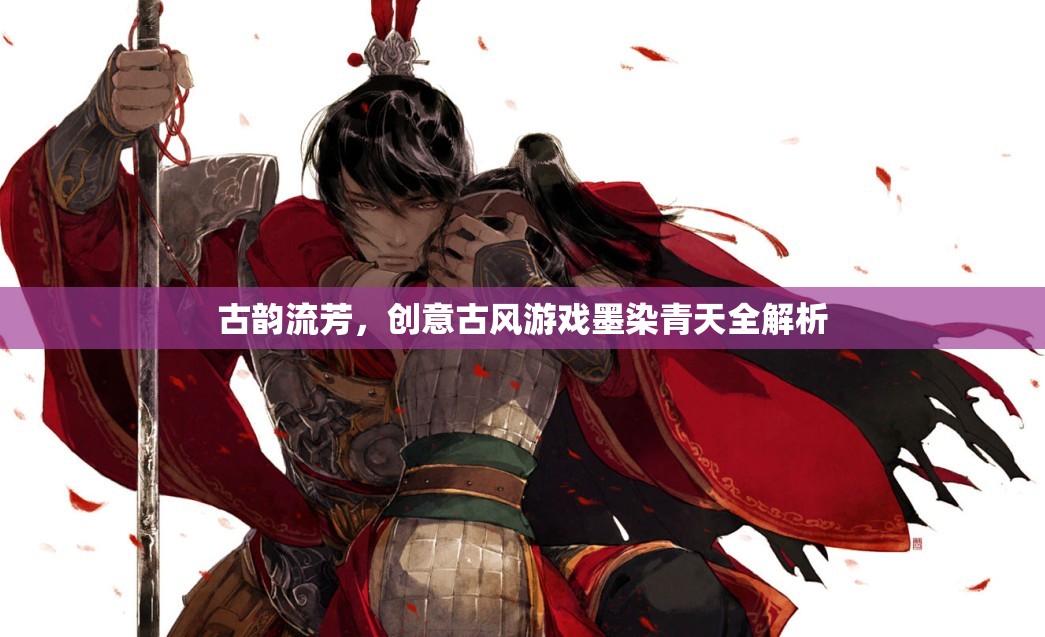 墨染青天，古風(fēng)游戲的創(chuàng)意與古韻全解析