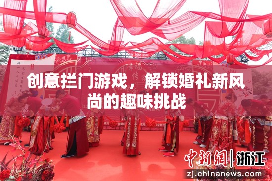 解鎖婚禮新風(fēng)尚，創(chuàng)意攔門游戲打造趣味挑戰(zhàn)