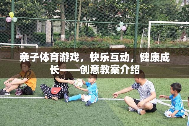 親子體育游戲，快樂互動，健康成長——創(chuàng)意教案介紹