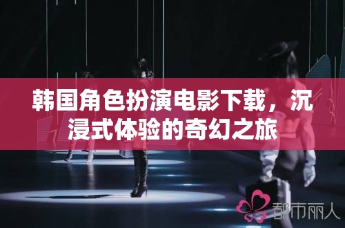 韓國(guó)角色扮演電影，開(kāi)啟沉浸式奇幻之旅的下載盛宴  第2張