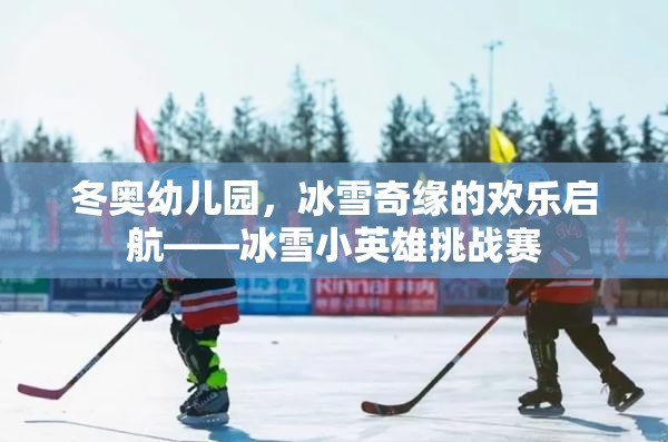 冬奧幼兒園，冰雪小英雄挑戰(zhàn)賽——開啟歡樂的冰雪奇緣之旅