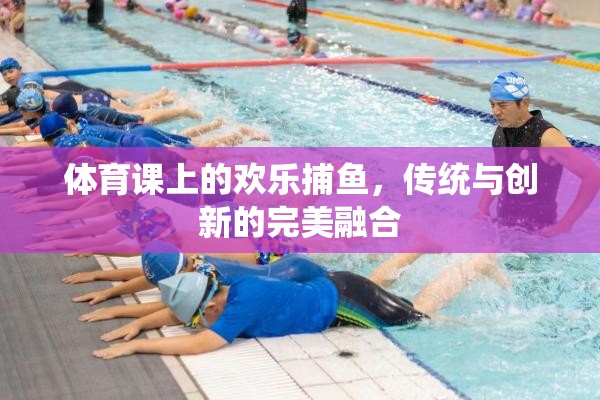 傳統(tǒng)與創(chuàng)新的碰撞，體育課上的歡樂捕魚活動