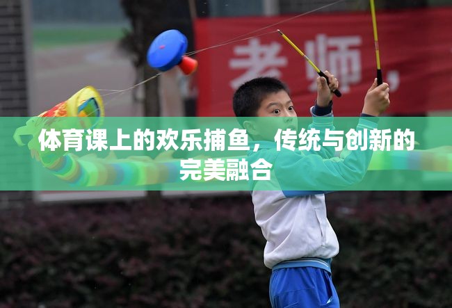 傳統(tǒng)與創(chuàng)新的碰撞，體育課上的歡樂捕魚活動