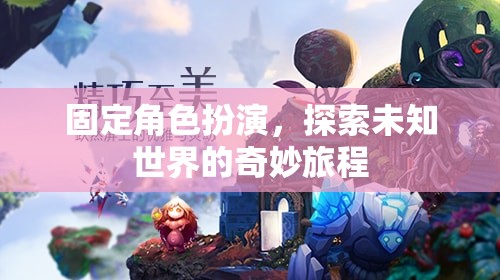 固定角色探索，未知世界的奇妙旅程