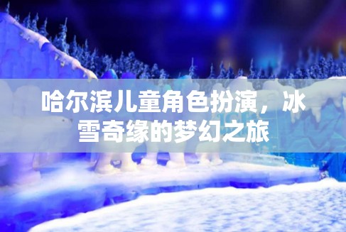 哈爾濱兒童冰雪奇緣，角色扮演的夢幻之旅