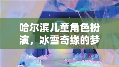 哈爾濱兒童冰雪奇緣，角色扮演的夢幻之旅