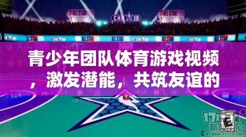 青春活力，青少年團(tuán)隊(duì)體育游戲視頻——激發(fā)潛能，共筑友誼的舞臺(tái)