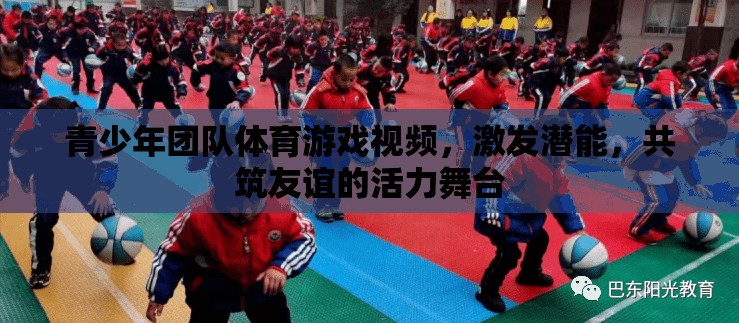 青春活力，青少年團(tuán)隊(duì)體育游戲視頻——激發(fā)潛能，共筑友誼的舞臺(tái)