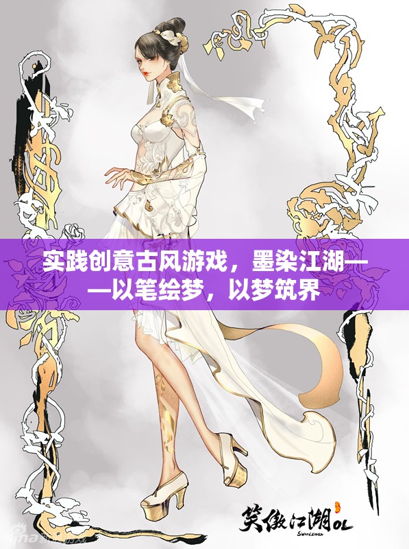 墨染江湖，以筆繪夢(mèng)，以夢(mèng)筑界——探索創(chuàng)意古風(fēng)游戲的實(shí)踐之旅