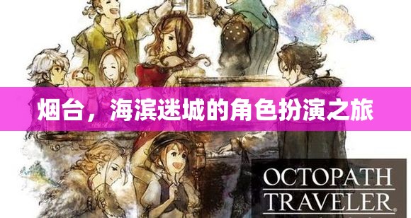 海濱迷城煙臺，角色扮演之旅的夢幻啟程