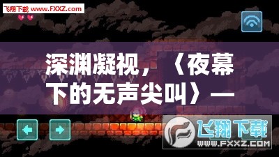 夜幕下的無聲尖叫，探索深淵，挑戰(zhàn)恐怖游戲新境界
