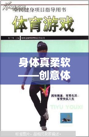 解鎖身體柔韌性的創(chuàng)意體育游戲，一場趣味與挑戰(zhàn)并存的柔軟之旅