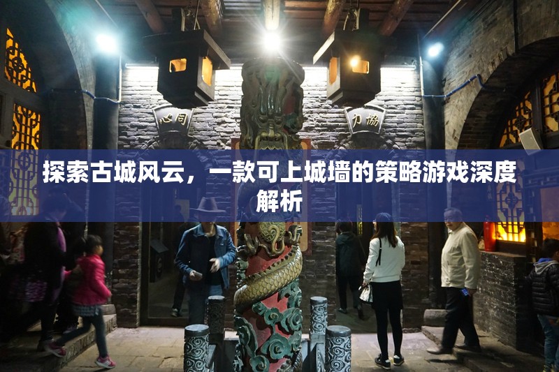 探索古城風(fēng)云，一款可上城墻的策略游戲深度解析