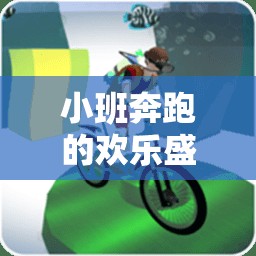 小班跑，歡樂盛宴的體育游戲大全