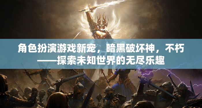 角色扮演游戲新寵，暗黑破壞神，不朽——探索未知世界的無盡樂趣