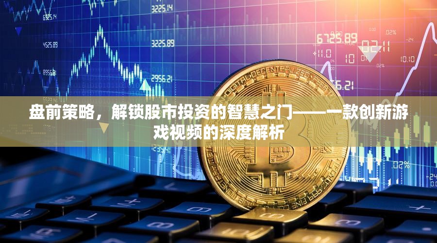 解鎖股市智慧，盤前策略的深度解析——一款創(chuàng)新游戲視頻的啟示