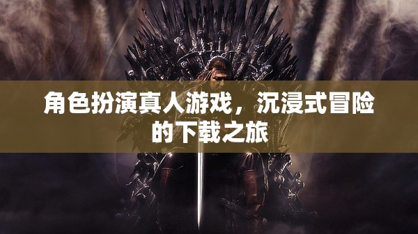 沉浸式冒險之旅，角色扮演真人游戲下載指南