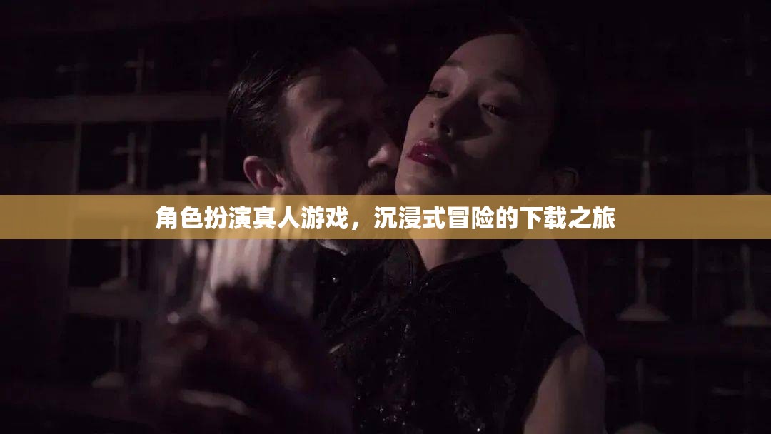 沉浸式冒險之旅，角色扮演真人游戲下載指南