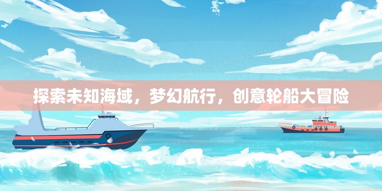 探索未知海域，夢幻航行，創(chuàng)意輪船大冒險