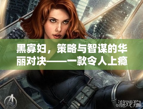 黑寡婦，策略與智謀的華麗對(duì)決——解密策略小游戲的深度解析