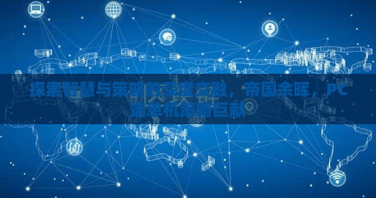 智慧與策略的深度交融，帝國余暉——PC端單機策略巨獻