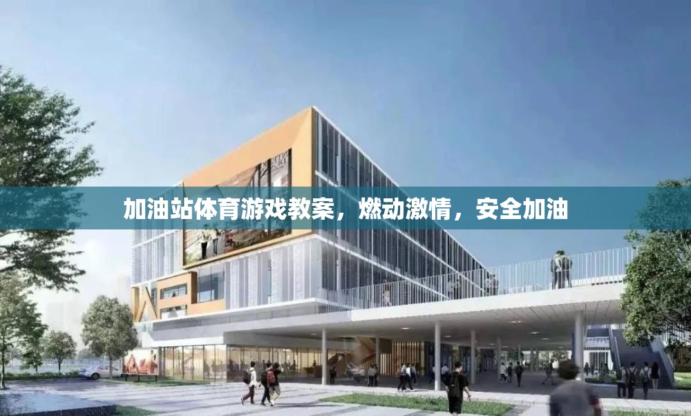 加油站體育游戲，點(diǎn)燃激情，安全加油的歡樂(lè)課堂