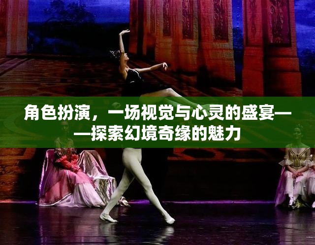 角色扮演，一場視覺與心靈的盛宴——探索幻境奇緣的魅力