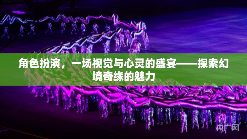 角色扮演，一場視覺與心靈的盛宴——探索幻境奇緣的魅力