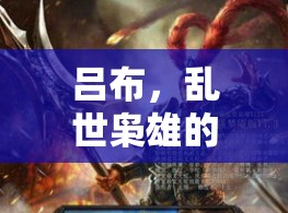 亂世梟雄，呂布的榮耀征途