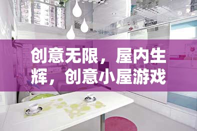 創(chuàng)意小屋，游戲中的無(wú)限創(chuàng)意與屋內(nèi)生輝的深度解析