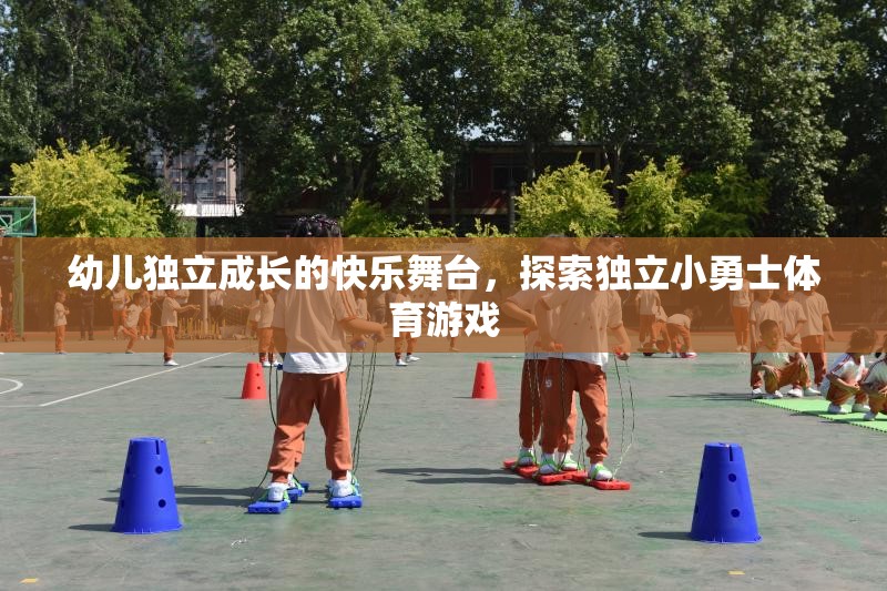 小勇士的獨(dú)立成長，探索獨(dú)立小勇士體育游戲